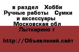  в раздел : Хобби. Ручные работы » Сумки и аксессуары . Московская обл.,Лыткарино г.